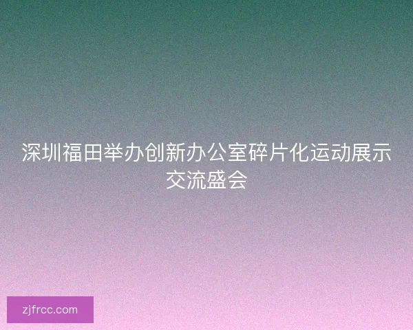 深圳福田举办创新办公室碎片化运动展示交流盛会