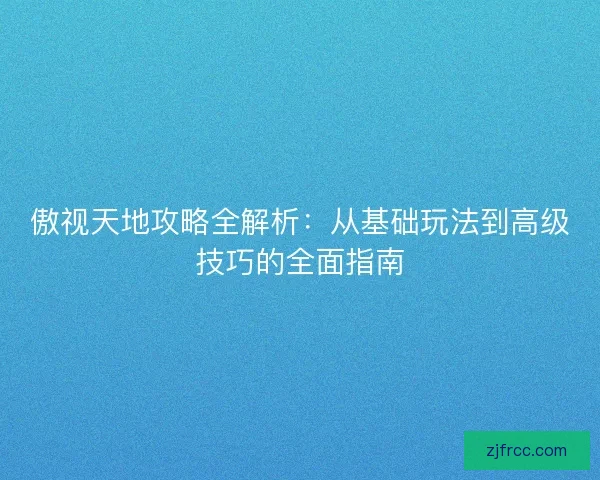傲视天地攻略全解析：从基础玩法到高级技巧的全面指南