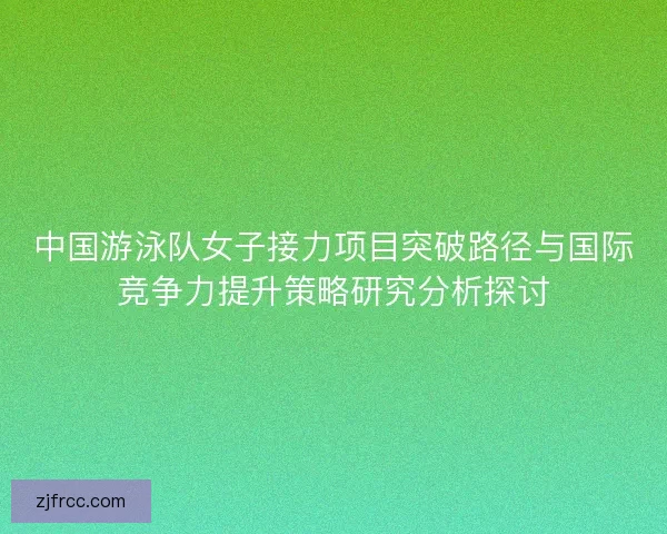 中国游泳队女子接力项目突破路径与国际竞争力提升策略研究分析探讨